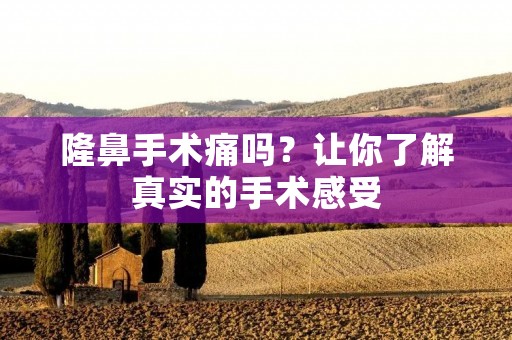 隆鼻手术痛吗?让你了解真实的手术感受