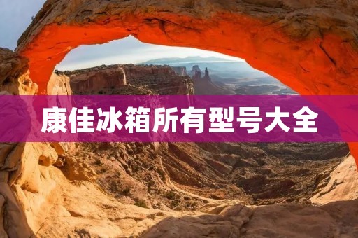 康佳冰箱所有型号大全:完美冷藏体验,为您打造健康生活 康佳冰箱所有型号大全:完美冷藏体验,为您打造健康生活