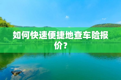 如何快速便捷地查车险报价？