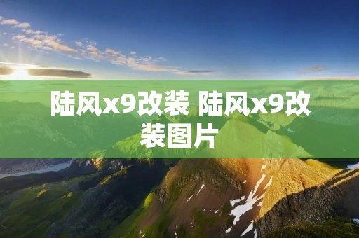 陆风x9改装 陆风x9改装图片 陆风x9改装 陆风x9改装图片