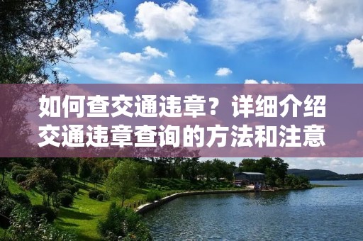 如何查交通违章？详细介绍交通违章查询的方法和注意事项