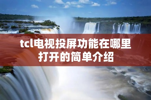 tcl电视投屏功能在哪里打开的简单介绍 tcl电视投屏功能在哪里打开的简单介绍