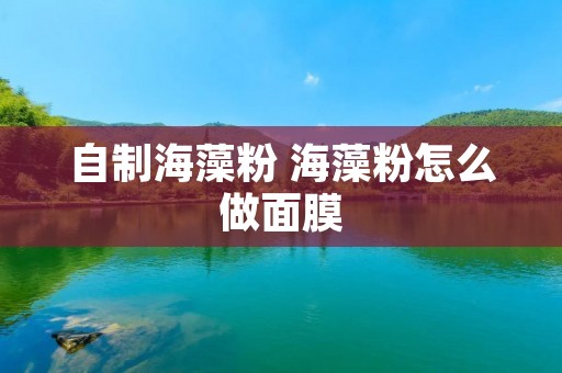 自制海藻粉 海藻粉怎么做面膜