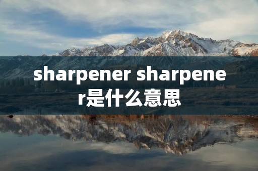 sharpener sharpener是什么意思