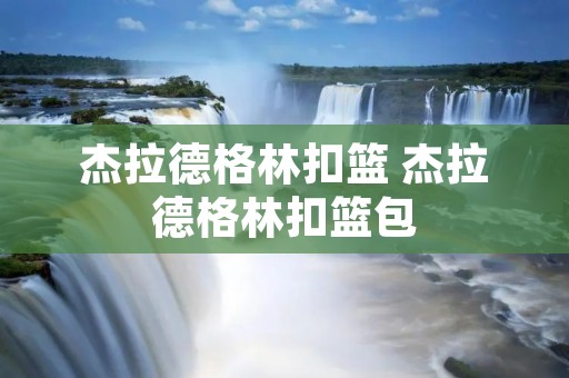 杰拉德格林扣篮 杰拉德格林扣篮包