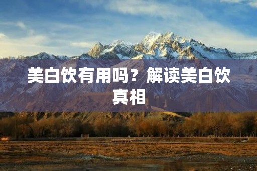 美白饮有用吗?解读美白饮真相