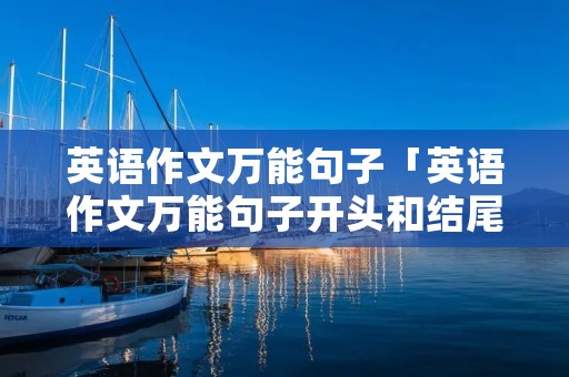 英语作文万能句子「英语作文万能句子开头和结尾」