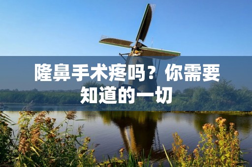 隆鼻手术疼吗?你需要知道的一切