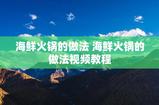 海鲜火锅的做法 海鲜火锅的做法视频教程