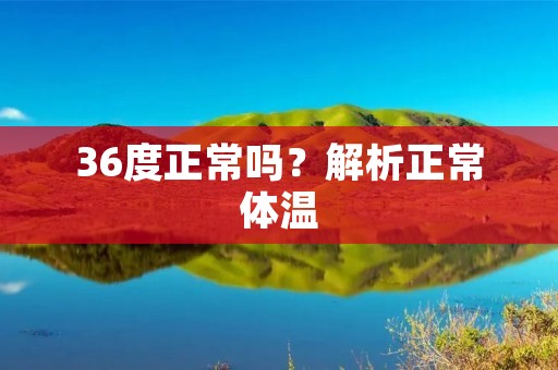 36度正常吗?解析正常体温
