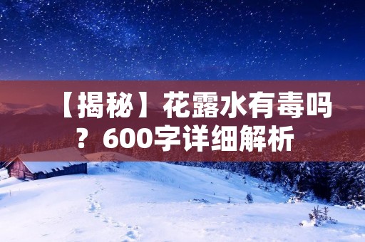 【揭秘】花露水有毒吗?600字详细解析