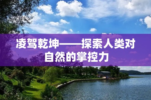 凌驾乾坤——探索人类对自然的掌控力