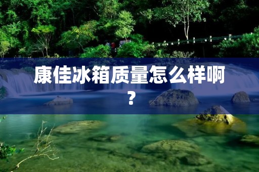 康佳冰箱质量怎么样啊? 康佳冰箱质量怎么样啊?