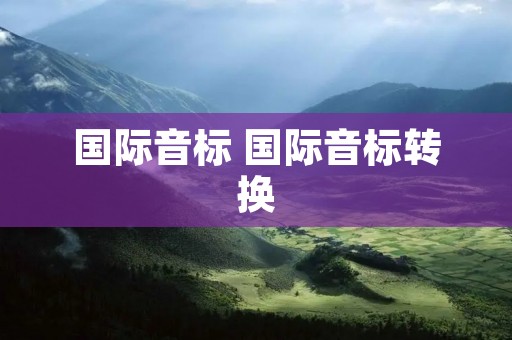 国际音标 国际音标转换 国际音标 国际音标转换