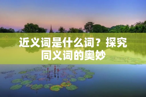 近义词是什么词?探究同义词的奥妙
