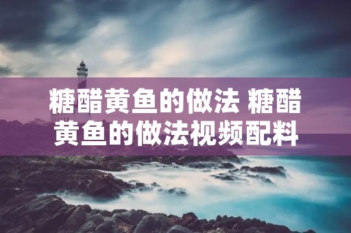 糖醋黄鱼的做法 糖醋黄鱼的做法视频配料