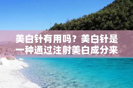 美白针有用吗?美白针是一种通过注射美白成分来改善肌肤色素沉淀的美容方法,近年来越来越受到女性们的青睐。但是,美白针究竟有没有用呢?这是一个备受争议的话题。本文将从多个方面来解析美白针是否真的有效。