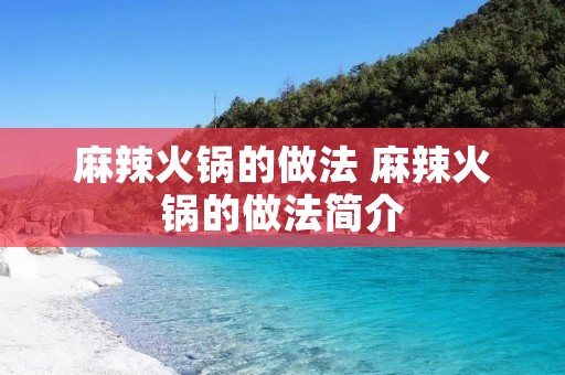 麻辣火锅的做法 麻辣火锅的做法简介 麻辣火锅的做法 麻辣火锅的做法简介