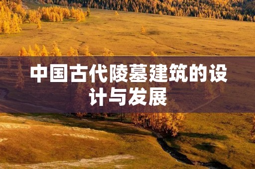 中国古代陵墓建筑的设计与发展