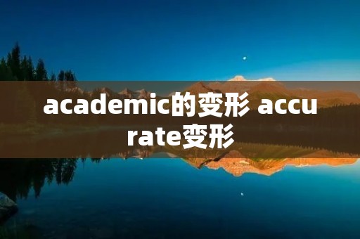 academic的变形 accurate变形 academic的变形 accurate变形