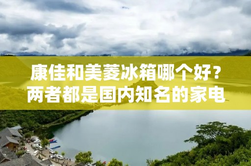康佳和美菱冰箱哪个好?两者都是国内知名的家电品牌,在市场上都有一定的影响力。但是,消费者在购买冰箱时应该注意哪些方面呢?本文将从品牌、价格、性能、售后服务等多个方面,为大家分析康佳和美菱冰箱的优劣势,以便消费者能够更好地选择适合自己的冰箱。 康佳和美菱冰箱哪个好?两者都是国内知名的家电品牌,在市场上都有一定的影响力。但是,消费者在购买冰箱时应该注意哪些方面呢?本文将从品牌、价格、性能、售后服务等多个方面,为大家分析康佳和美菱冰箱的优劣势,以便消费者能够更好地选择适合自己的冰箱。