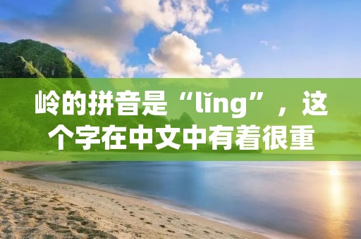 岭的拼音是“lǐng”,这个字在中文中有着很重要的意义。它代表着山岭、山脉,是中国自然地理特征的重要组成部分。在中国,有很多著名的山脉,如华山、泰山、黄山等等,这些山脉都是中国文化和历史的重要象征。岭的拼音不仅仅是一个汉字,更是中国文化的一部分。