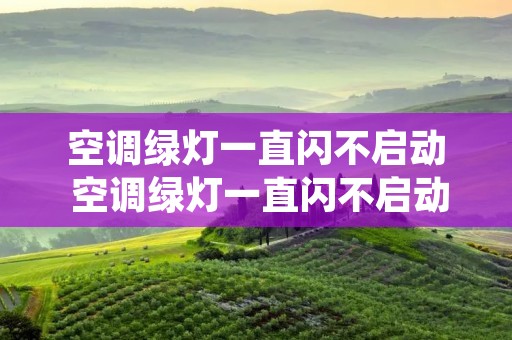 空调绿灯一直闪不启动 空调绿灯一直闪不启动过一会就又不少闪了 空调绿灯一直闪不启动 空调绿灯一直闪不启动过一会就又不少闪了