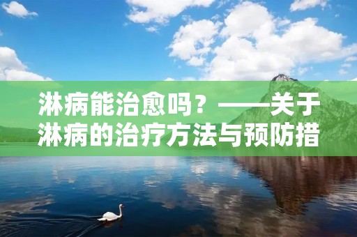 淋病能治愈吗?——关于淋病的治疗方法与预防措施