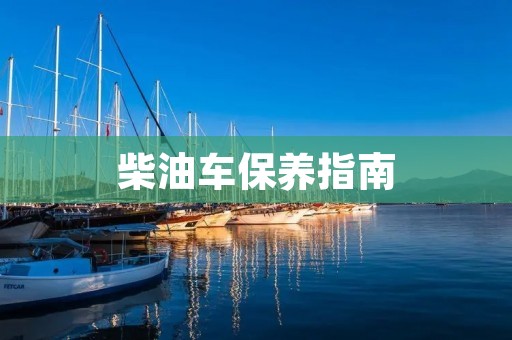 柴油车保养指南 柴油车保养指南