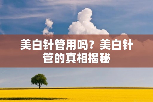 美白针管用吗?美白针管的真相揭秘