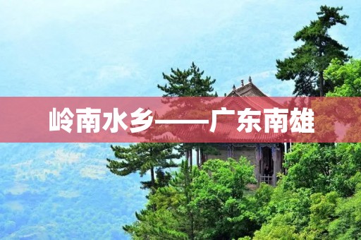 岭南水乡——广东南雄