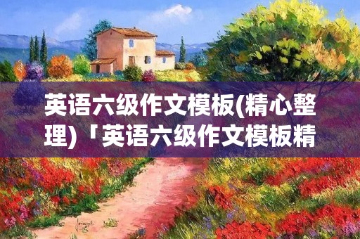 英语六级作文模板(精心整理)「英语六级作文模板精心整理百度网盘」 英语六级作文模板(精心整理)「英语六级作文模板精心整理百度网盘」