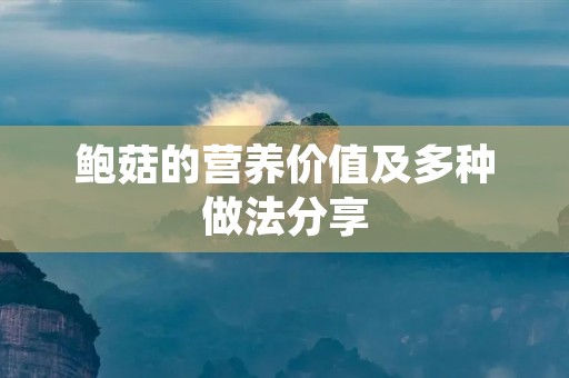 鲍菇的营养价值及多种做法分享 鲍菇的营养价值及多种做法分享