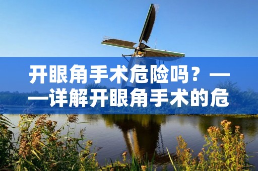 开眼角手术危险吗?——详解开眼角手术的危险性