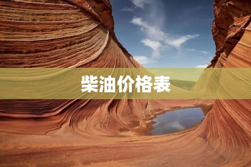 柴油价格表:了解市场变化,精准把握行情 柴油价格表:了解市场变化,精准把握行情
