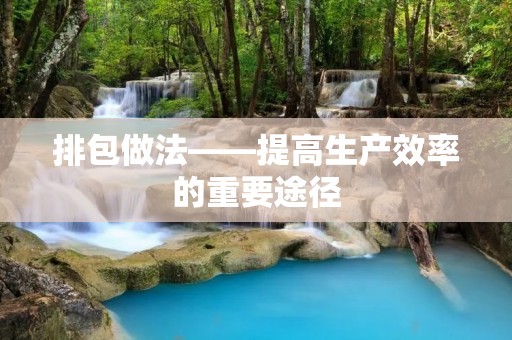 排包做法——提高生产效率的重要途径 排包做法——提高生产效率的重要途径
