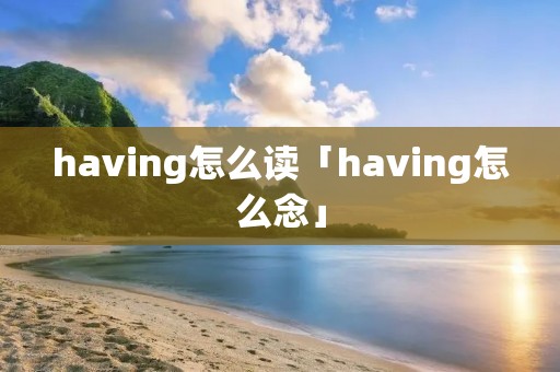 having怎么读「having怎么念」