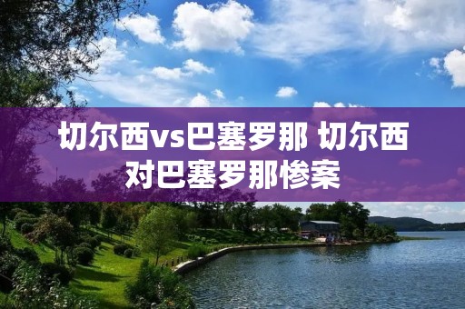 切尔西vs巴塞罗那 切尔西对巴塞罗那惨案