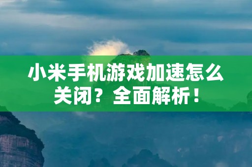 小米手机游戏加速怎么关闭?全面解析!