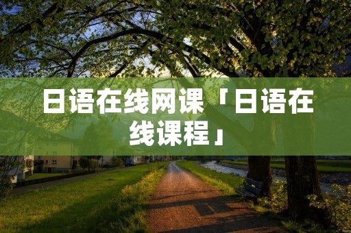 日语在线网课「日语在线课程」 日语在线网课「日语在线课程」