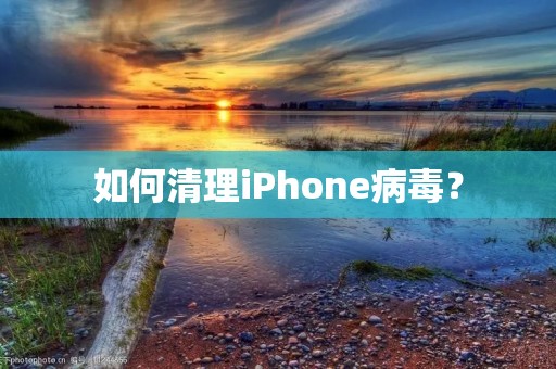 如何清理iPhone病毒?