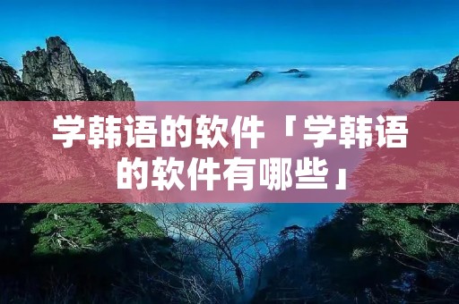 学韩语的软件「学韩语的软件有哪些」