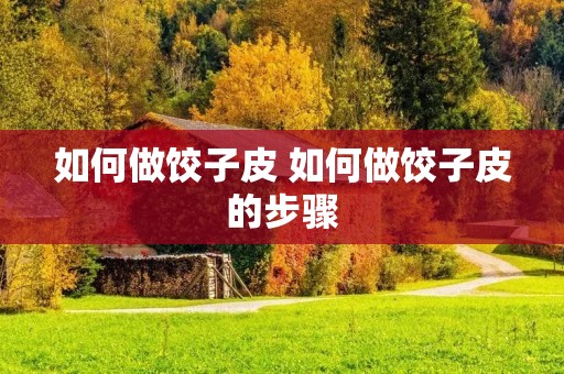 如何做饺子皮 如何做饺子皮的步骤