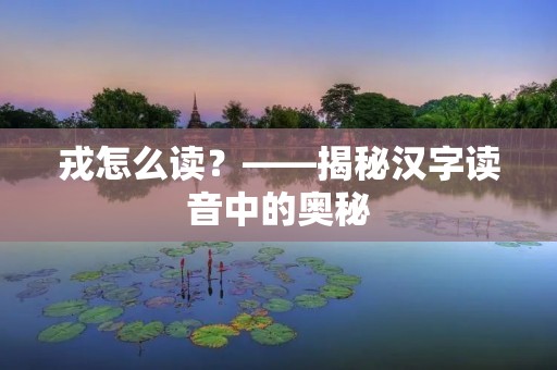 戎怎么读？——揭秘汉字读音中的奥秘