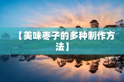 【美味枣子的多种制作方法】