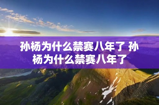 孙杨为什么禁赛八年了 孙杨为什么禁赛八年了
