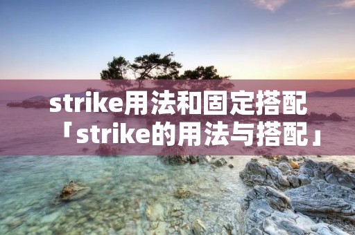 strike用法和固定搭配「strike的用法与搭配」