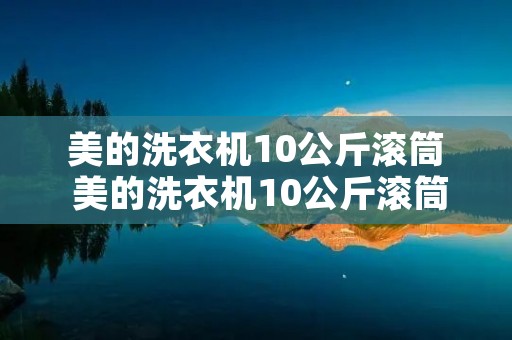 美的洗衣机10公斤滚筒 美的洗衣机10公斤滚筒多少钱 美的洗衣机10公斤滚筒 美的洗衣机10公斤滚筒多少钱