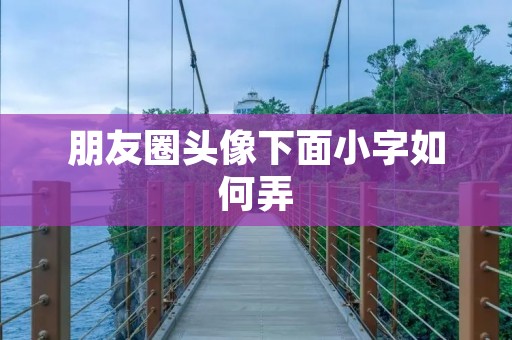 朋友圈头像下面小字如何弄