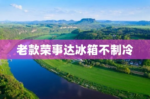 老款荣事达冰箱不制冷:原因及解决方法 老款荣事达冰箱不制冷:原因及解决方法